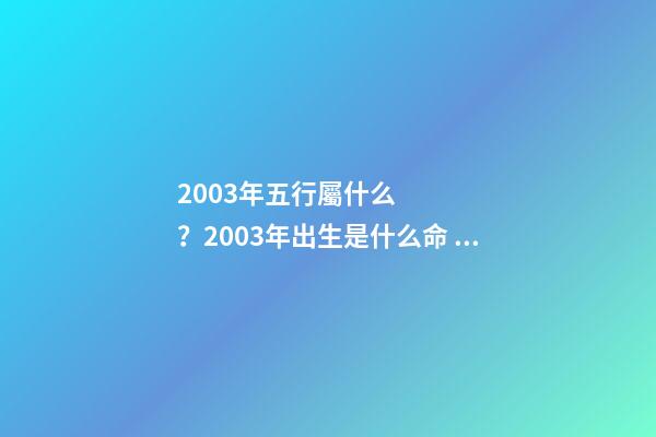 2003年五行屬什么？2003年出生是什么命？